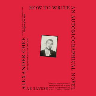 Digital How to Write an Autobiographical Novel: Essays Alexander Chee