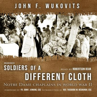Audio Soldiers of a Different Cloth: Notre Dame Chaplains in World War II John F. Wukovits