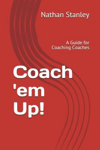 Buch Coach 'em Up!: A Guide to Coaching Coaches Nathan Stanley