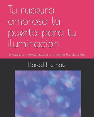 Kniha Tu Ruptura Amorosa La Puerta Para Tu Iluminacion: Encuentra Nuevas Alturas En Momentos de Crisis. Llarod Hernaiz