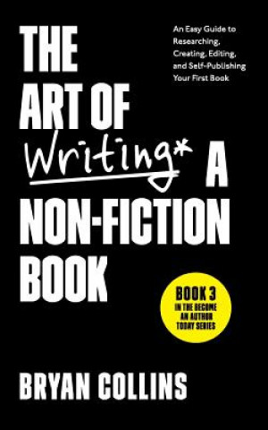 Carte The Art of Writing a Non-Fiction Book: An Easy Guide to Researching, Creating, Editing, and Self-Publishing Your First Book Bryan Collins