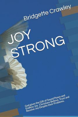 Könyv Joy Strong: God gives the gift of Sound Peace and Endless Joy. Christians Believe Trust and Receive Joy Despite their problems. Bridgette Crawley