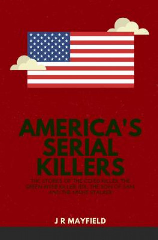 Carte America's Serial Killers: The Stories of the Co-Ed Killer, the Green River Killer, Btk, the Son of Sam, and the Night Stalker J. R. Mayfield