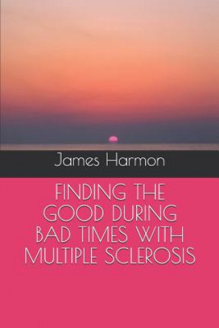 Könyv Finding the Good During Bad Times with Multiple Sclerosis James Harmon