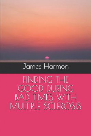 Książka Finding the Good During Bad Times with Multiple Sclerosis James Harmon