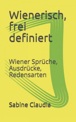 Könyv Wienerisch, Frei Definiert: Wiener Sprüche, Ausdrücke, Redensarten Sabine Claudia
