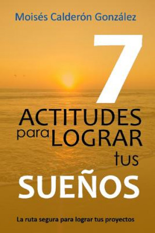 Книга 7 Actitudes Para Lograr Tus Sue Moises Calderon Gonzalez