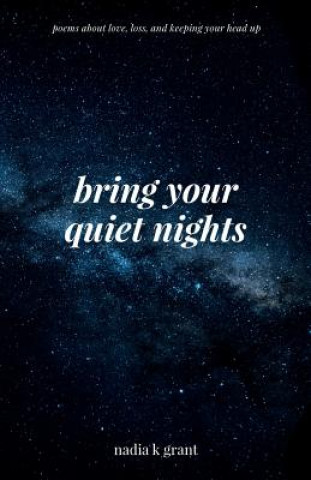 Carte Bring Your Quiet Nights: Poems about Love, Loss and Keeping Your Head Up Nadia K. Grant