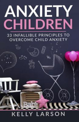 Kniha Anxiety Children: 33 infallible principles to overcome child anxiety Kelly Larson