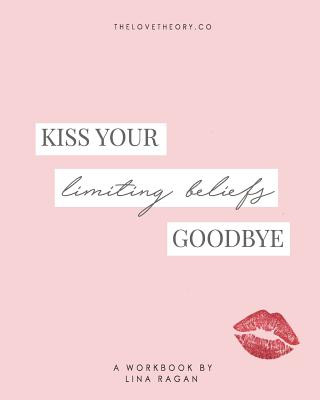 Knjiga Kiss Your Limiting Beliefs Goodbye: A Workbook for the Woman Who Is Ready to Have It All + a Little More by Refusing to Settle & Manifesting Anything Lina Ragan