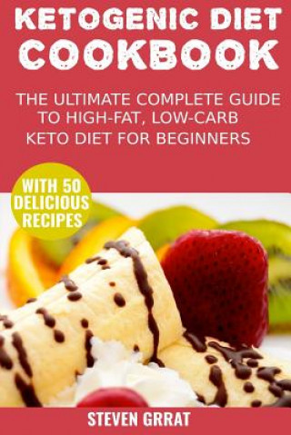 Livre The Ketogenic Diet Cook Book: The Ultimate Complete Guide to High-Fat, Low-Carb Keto Diet for Beginners with 50 Delicious Ketogenic Recipes Steven Grrat