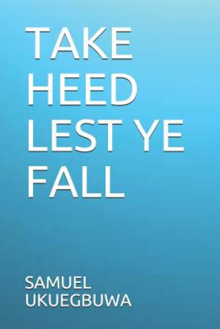 Book Take Heed Lest Ye Fall Samuel Oghenedoro Ukuegbuwa