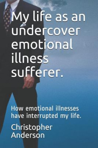 Carte My Life as an Undercover Emotional Illness Sufferer.: How Emotional Illnesses Have Interrupted My Life. Christopher L. Anderson