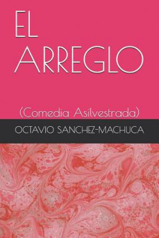 Libro El Arreglo: (comedia Asilvestrada) Octavio Sanchez-Machuca