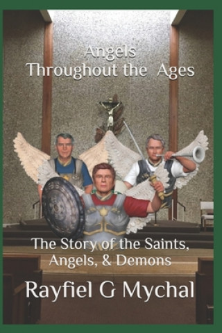 Carte Angels Throughout the Ages: The Story of the Saints, Angels, & Demons Rayfiel G. Mychal