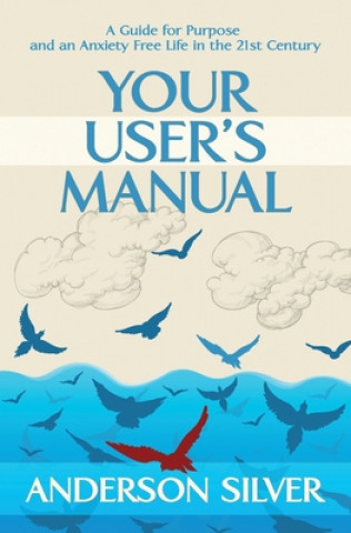 Carte Your User's Manual: A Guide for Purpose and an Anxiety Free Life in the 21st Century Anderson Silver