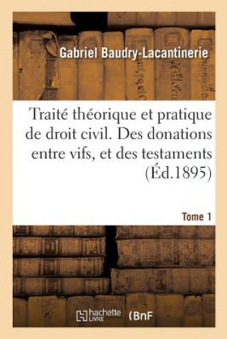 Książka Traite Theorique Et Pratique de Droit Civil. Des Donations Entre Vifs, Et Des Testaments. Tome 1 Baudry-Lacantinerie-G