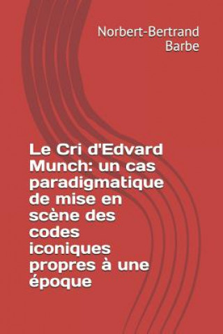 Könyv Le Cri d'Edvard Munch: un cas paradigmatique de mise en sc?ne des codes iconiques propres ? une époque Norbert-Bertrand Barbe