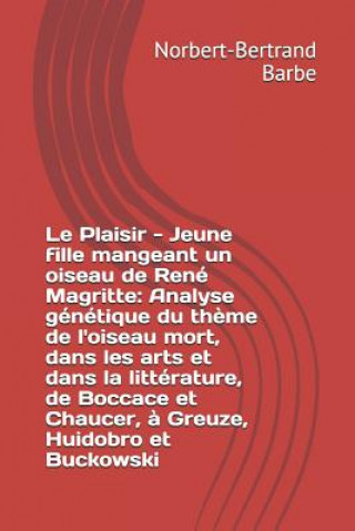 Książka Le Plaisir - Jeune fille mangeant un oiseau de René Magritte: Analyse génétique du th?me de l'oiseau mort, dans les arts et dans la littérature, de Bo Norbert-Bertrand Barbe