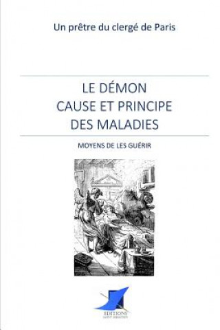 Книга Le démon cause et principe des maladies - Moyens de les guérir Un Pretre Du Clerge de Paris