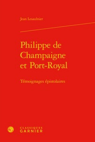 Book Philippe de Champaigne Et Port-Royal: Temoignages Epistolaires Classiques Garnier