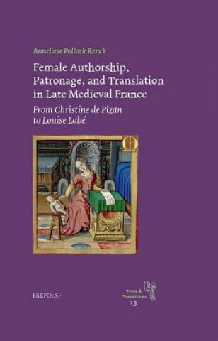 Książka Female Authorship, Patronage, and Translation in Late Medieval France: From Christine de Pizan to Louise Labe Anneliese Pollock Renck