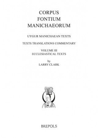 Kniha Uygur Manichaean Texts, Volume III: Ecclesiastical Texts: Texts, Translations, Commentary Larry Clark