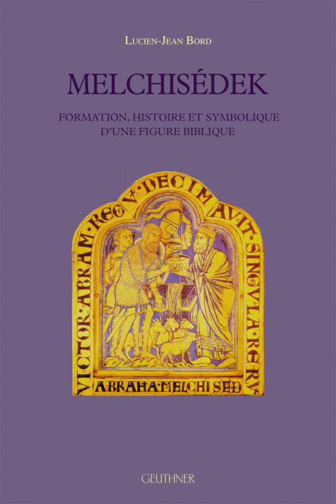 Könyv Melchisedek: Formation, Histoire Et Symbolique d'Une Figure Biblique Lucien-Jean Bord
