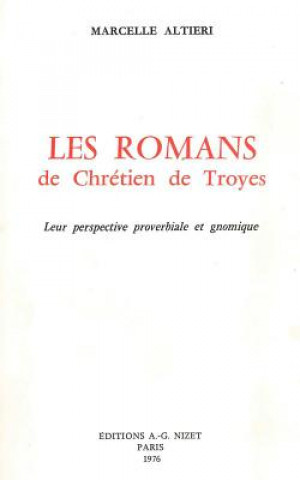 Kniha Les Romans de Chretien de Troyes: Leur Perspective Proverbiale Et Gnomique Marcelle Altieri
