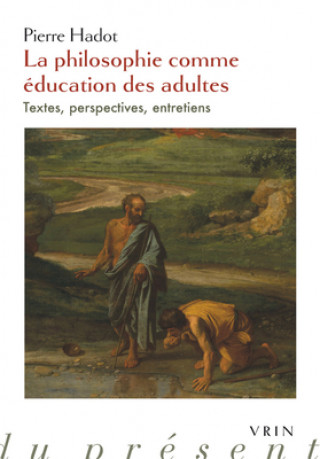 Carte La Philosophie Comme Education Des Adultes: Textes, Perspectives, Entretiens Pierre Hadot