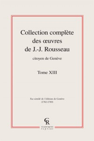 Könyv Collection Complete Des Oeuvres de J.-J. Rousseau, Citoyen de Geneve. Tome XIII Jean-Jacques Rousseau