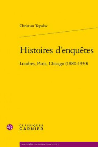Carte Histoires D'Enquetes: Londres, Paris, Chicago (1880-1930) Christian Topalov
