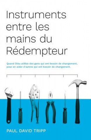 Carte Instruments entre les mains du Rédempteur (Instruments in the Redeemer's Hands): Quand Dieu utilise des gens qui ont besoin de changement, pour en aid Paul David Tripp