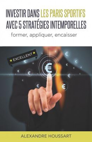 Kniha Investir Dans Les Paris Sportifs Avec 5 Stratégies Intemporelles: Former, Appliquer, Encaisser Alexandre Houssart