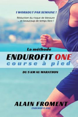 Книга La Méthode Endurofit One Course ? Pied: Du 5 Km Au Marathon. 1 Workout Par Semaine ! Réduction Du Risque de Blessure... Et Beaucoup de Temps Libre ! Alain Froment