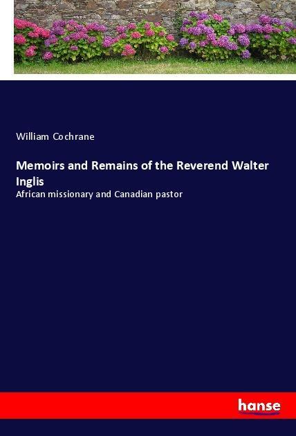 Könyv Memoirs and Remains of the Reverend Walter Inglis William Cochrane