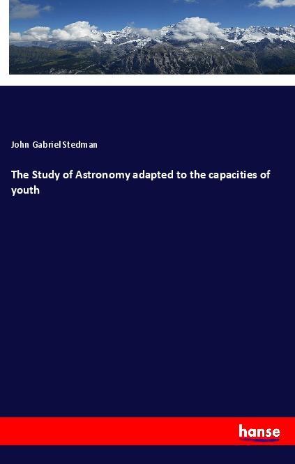 Könyv The Study of Astronomy adapted to the capacities of youth John Gabriel Stedman