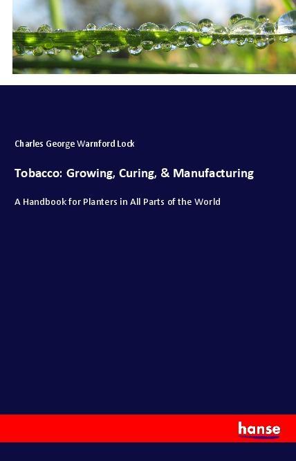 Boek Tobacco: Growing, Curing, & Manufacturing Charles George Warnford Lock