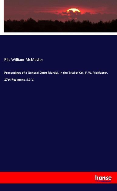 Könyv Proceedings of a General Court Martial, in the Trial of Col. F. W. McMaster, 17th Regiment, S.C.V. Fitz William McMaster