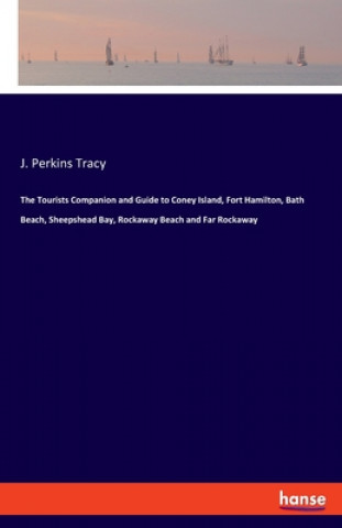 Kniha Tourists Companion and Guide to Coney Island, Fort Hamilton, Bath Beach, Sheepshead Bay, Rockaway Beach and Far Rockaway J. Perkins Tracy