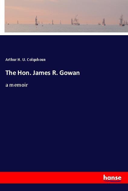 Kniha The Hon. James R. Gowan Arthur H. U. Colquhoun