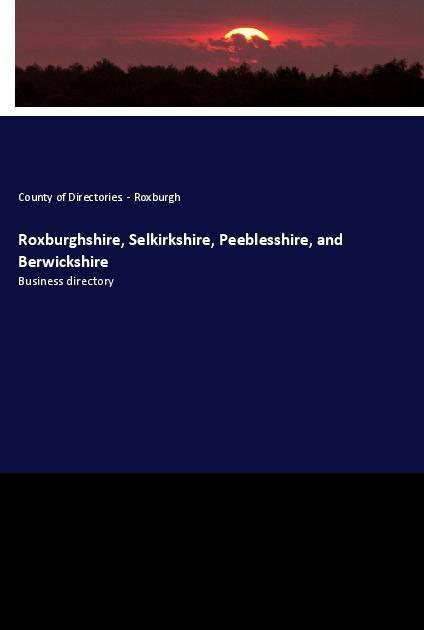 Libro Roxburghshire, Selkirkshire, Peeblesshire, and Berwickshire County of Directories. - Roxburgh