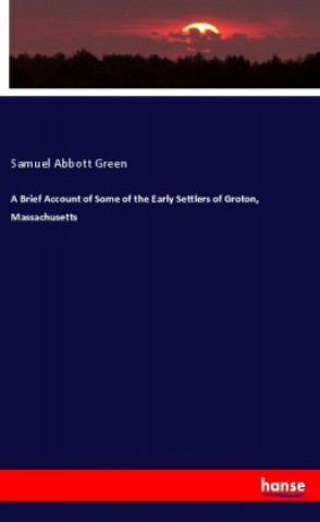 Carte A Brief Account of Some of the Early Settlers of Groton, Massachusetts Samuel Abbott Green