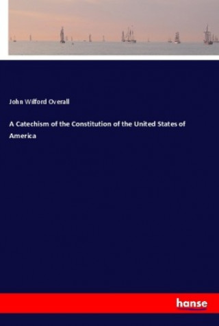 Buch A Catechism of the Constitution of the United States of America John Wilford Overall