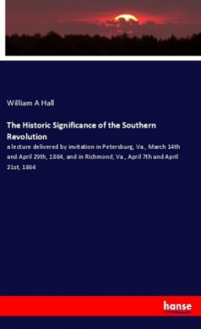 Kniha The Historic Significance of the Southern Revolution William A Hall