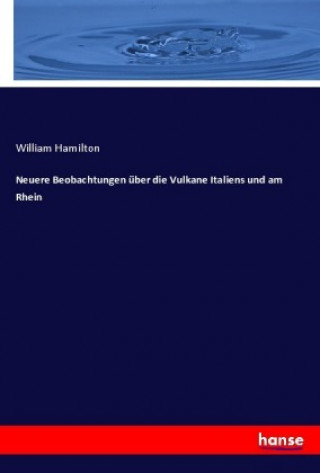 Könyv Neuere Beobachtungen über die Vulkane Italiens und am Rhein William Hamilton