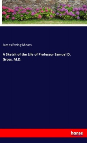 Książka A Sketch of the Life of Professor Samuel D. Gross, M.D. James Ewing Mears