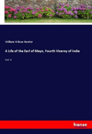 Kniha A Life of the Earl of Mayo, Fourth Viceroy of India William Wilson Hunter