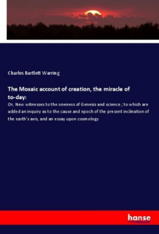 Carte The Mosaic account of creation, the miracle of to-day: Charles Bartlett Warring