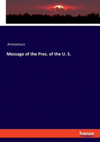 Kniha Message of the Pres. of the U. S. Anonymous